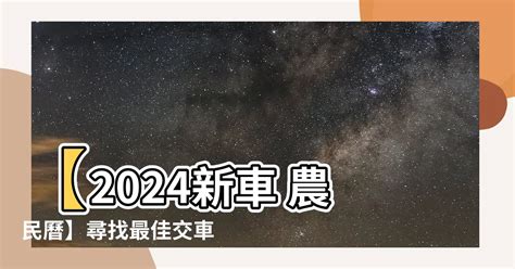 簽新車 農民曆|【交新車吉日】2024交新車吉日奔馳一生！農民曆交車好日子查。